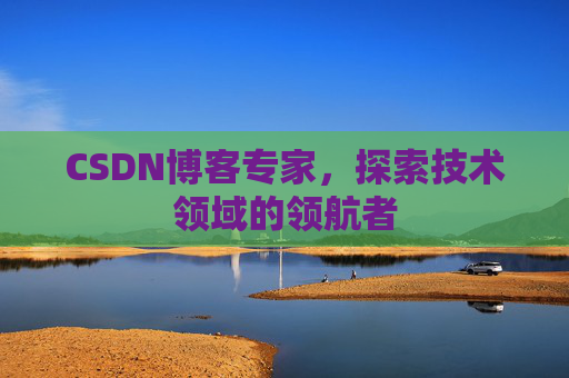 CSDN博客专家,探索技术领域的领航者 CSDN博客专家,探索技术领域的领航者